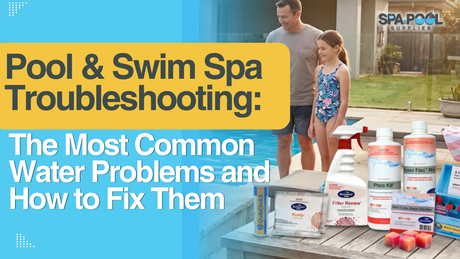 Pool & Swim Spa Troubleshooting: The Most Common Water Problems and How to Fix Them